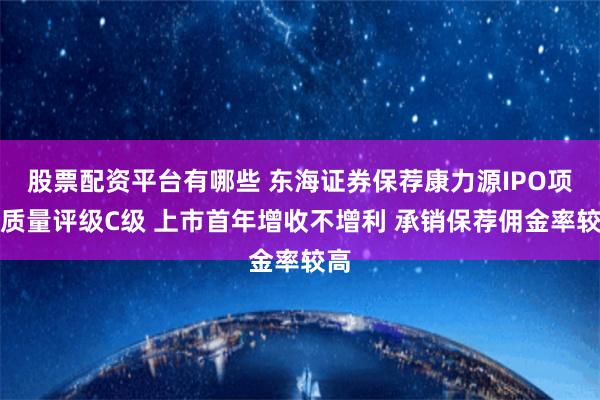 股票配资平台有哪些 东海证券保荐康力源IPO项目质量评级C级 上市首年增收不增利 承销保荐佣金率较高