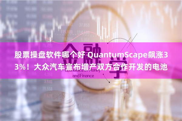 股票操盘软件哪个好 QuantumScape飙涨33%！大众汽车宣布增产双方合作开发的电池