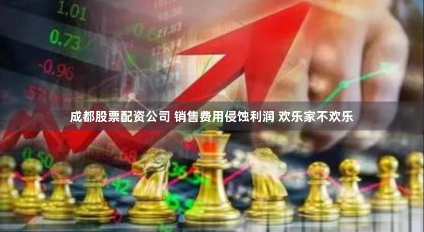 成都股票配资公司 销售费用侵蚀利润 欢乐家不欢乐