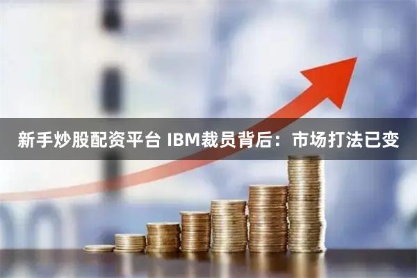 新手炒股配资平台 IBM裁员背后：市场打法已变