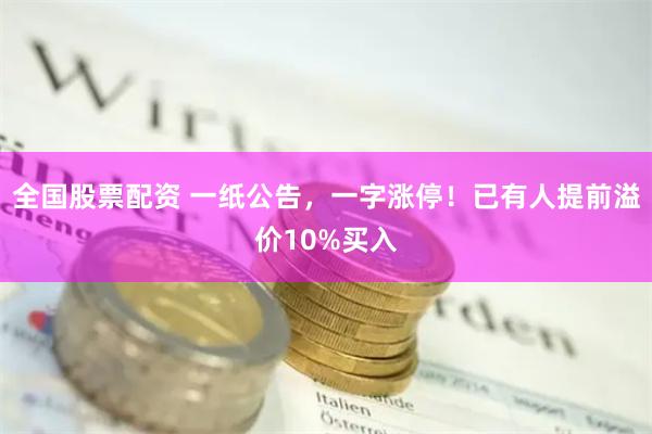 全国股票配资 一纸公告，一字涨停！已有人提前溢价10%买入