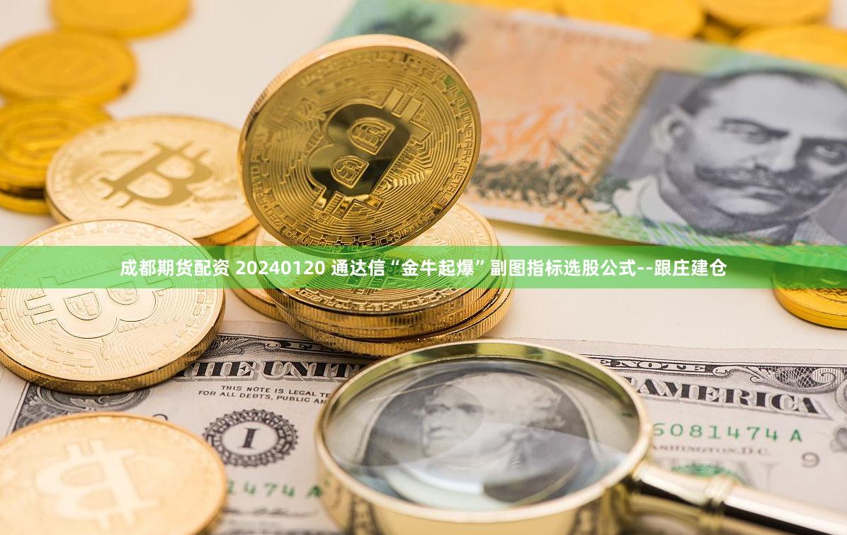 成都期货配资 20240120 通达信“金牛起爆”副图指标选股公式--跟庄建仓