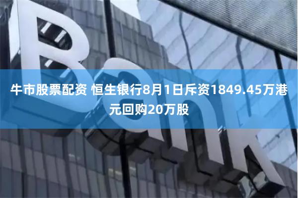 牛市股票配资 恒生银行8月1日斥资1849.45万港元回购20万股