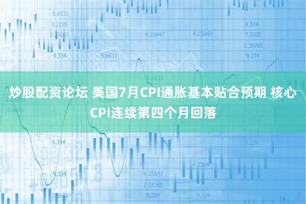 炒股配资论坛 美国7月CPI通胀基本贴合预期 核心CPI连续第四个月回落