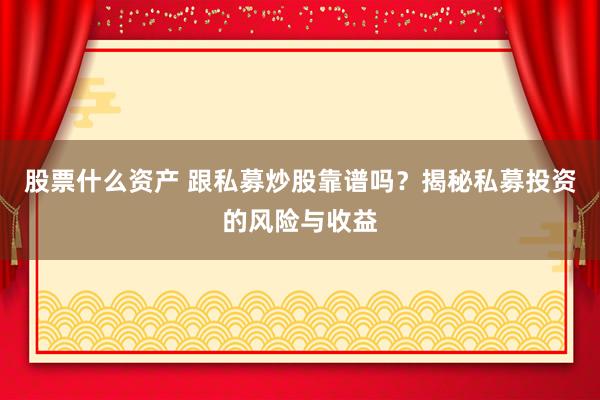股票什么资产 跟私募炒股靠谱吗？揭秘私募投资的风险与收益