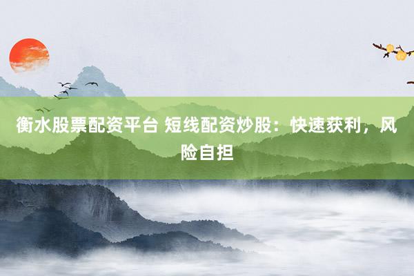 衡水股票配资平台 短线配资炒股：快速获利，风险自担