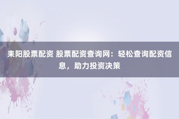 耒阳股票配资 股票配资查询网：轻松查询配资信息，助力投资决策
