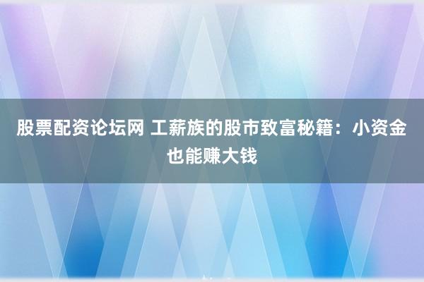 股票配资论坛网 工薪族的股市致富秘籍：小资金也能赚大钱