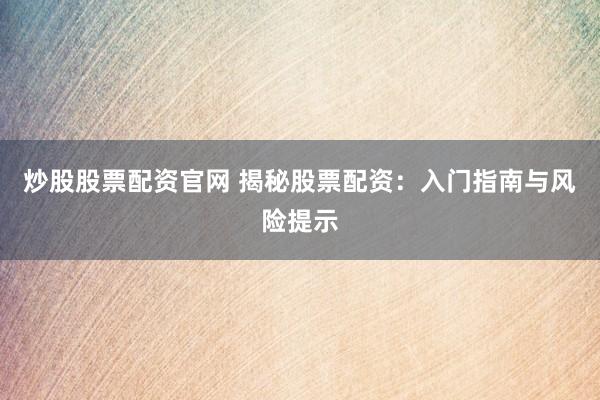炒股股票配资官网 揭秘股票配资：入门指南与风险提示