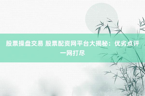 股票操盘交易 股票配资网平台大揭秘：优劣点评一网打尽