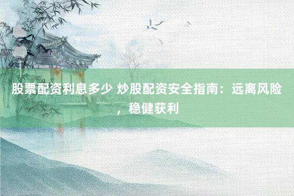 股票配资利息多少 炒股配资安全指南：远离风险，稳健获利
