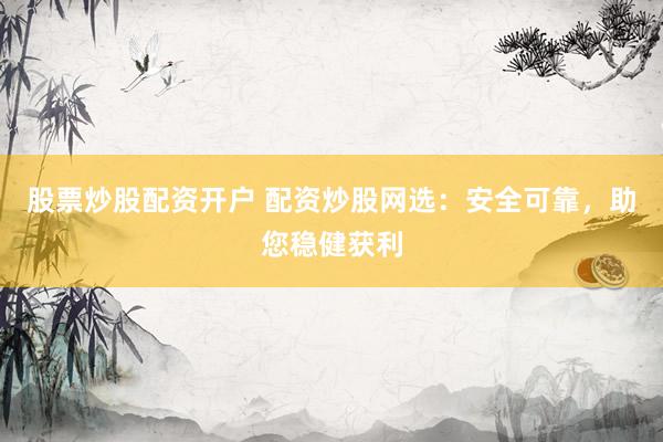 股票炒股配资开户 配资炒股网选：安全可靠，助您稳健获利