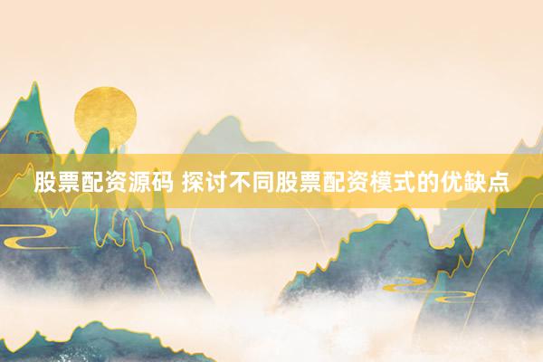 股票配资源码 探讨不同股票配资模式的优缺点