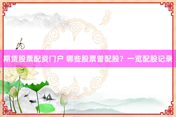 期货股票配资门户 哪些股票曾配股？一览配股记录