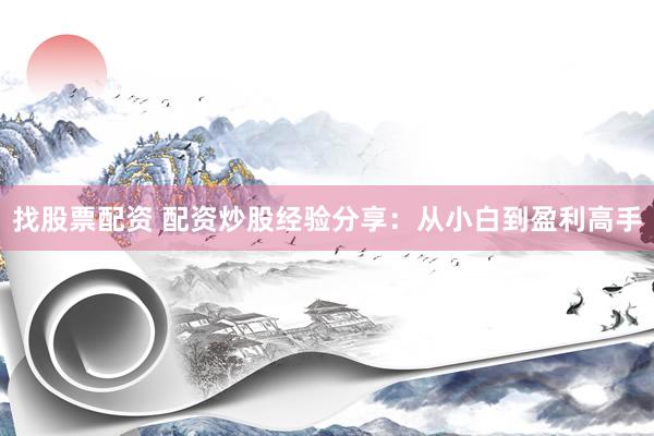 找股票配资 配资炒股经验分享：从小白到盈利高手